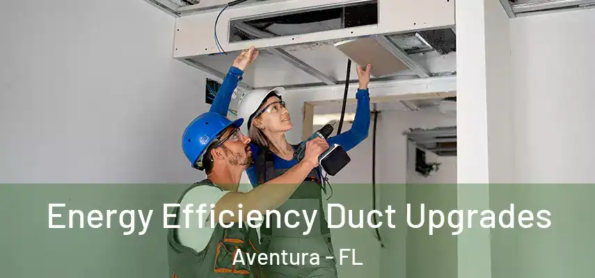  Energy Efficiency Duct Upgrades Aventura - FL